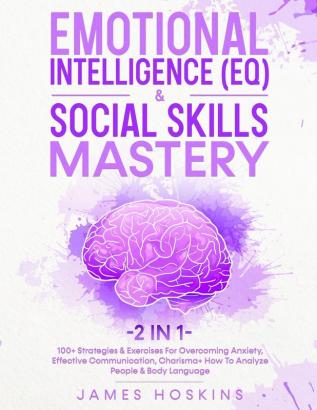 Emotional Intelligence (EQ) & Social Skills Mastery (2 in 1): 100+ Strategies & Exercises For Overcoming Anxiety Effective Communication Charisma+ How To Analyze People & Body Language