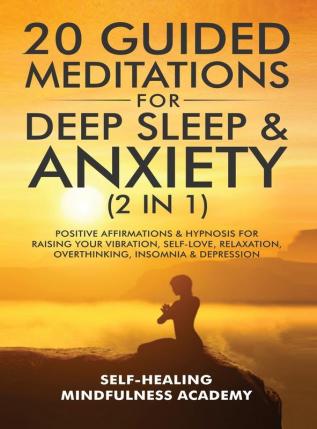 20 Guided Meditations For Deep Sleep & Anxiety (2 in 1): Positive Affirmations & Hypnosis For Raising Your Vibration Self-Love Relaxation Overthinking Insomnia & Depression