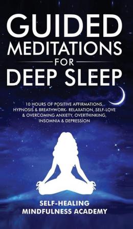 Guided Meditations For Deep Sleep: 10 Hours Of Positive Affirmations Hypnosis& Breathwork- Relaxation Self-Love & Overcoming Anxiety Overthinking Insomnia& Depression