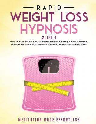 Rapid Weight Loss Hypnosis (2 in 1): How To Burn Fat For Life Overcome Emotional Eating & Food Addiction Increase Motivation With Powerful Hypnosis Affirmations & Meditations