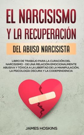 El Narcisismo y la Recuperacion del Abuso Narcisista. Libro de Trabajo Para la Curacion del Narcisismo - de una Relacion Emocionalmente Abusiva y ... la Psicologia Oscura y la Codependencia