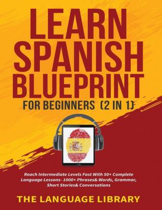 Learn Spanish Blueprint For Beginners (2 in 1): Reach Intermediate Levels Fast With 50+ Complete Language Lessons- 1000+ Phrases& Words Grammar Short Stories& Conversations