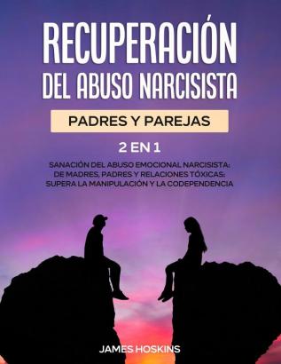 Recuperacion del Abuso Narcisista (2En1): Sanación del Abuso Emocional Narcisista: de Madres Padres y Relaciones Tóxicas: Supera La Manipulación y la Codependencia