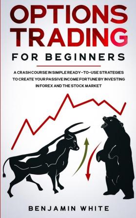 Options Trading for Beginners: A Crash Course in Simple Ready-to-Use Strategies to Create Your Passive Income Fortune by Investing in Forex and the Stock Market: 1 (Day Trading for a Living 2020)