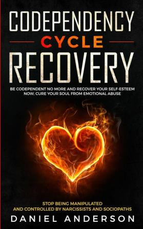 Codependency Cycle Recovery: Be Codependent No More and Recover Your Self-Esteem NOW Cure Your Soul from Emotional Abuse - Stop Being Manipulated and Controlled by Narcissists and Sociopaths