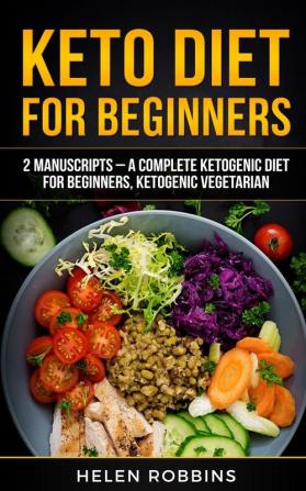 Keto Diet For Beginners: 2 Manuscripts - A Complete Ketogenic Diet for Beginners Ketogenic Vegetarian: 6