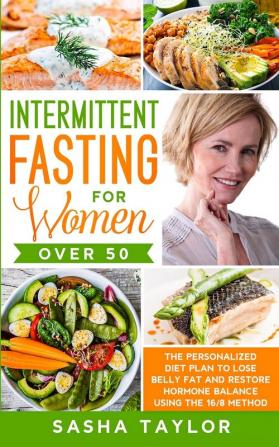 Intermittent Fasting for Women Over 50: The Personalized Diet Plan to Lose Belly Fat and Restore Hormone Balance Using the 16/8 Method