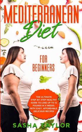 Mediterranean Diet for Beginners: The Ultimate Step-by-Step Healthy Guide to Lose Up to 12 Pounds in 4 Weeks with Easy Affordable Delicious Recipes