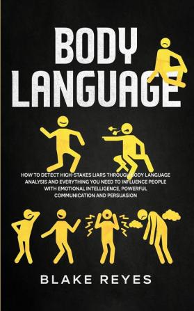 Body Language: How to Detect High-Stakes Liars Through Body Language Analysis and Everything You Need to Influence People with Emotional Intelligence Powerful Communication and Persuasion