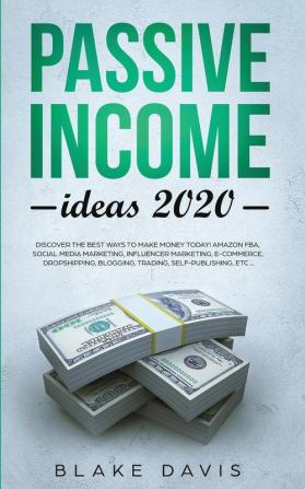 Passive Income Ideas 2020: Discover the Best Ways to Make Money Today! Amazon FBA Social Media Marketing Influencer Marketing E-Commerce Dropshipping Blogging Trading Self-Publishing etc...