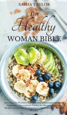 The Healthy Woman Bible: Keto Diet for Women Over 50 + Anti-Inflammatory Diet for Beginners + Intermittent Fasting for Women Over 50 + Mediterranean Diet for Beginners + Intermittent Fasting for Women