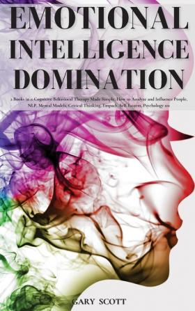 Emotional Intelligence Domination: 2 Books in 1: Cognitive Behavioral Therapy Made Simple How to Analyze and Influence People NLP Mental Models ... Thinking Empath Self-Esteem Psychology 101