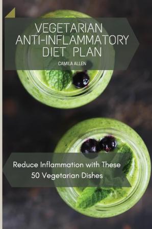 Vegetarian Anti-Inflammatory Diet Plan: Reduce Inflammation with These 50 Vegetarian Dishes