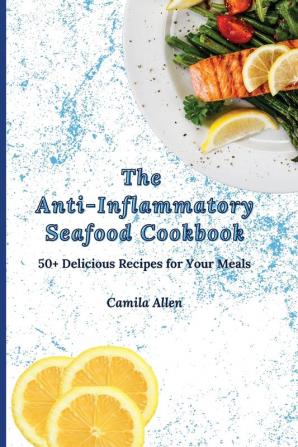 The Anti-Inflammatory Seafood Cookbook: 50+ Delicious Recipes for Your Meals