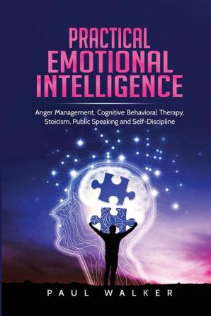 Practical Emotional Intelligence: Anger Management Cognitive Behavioral Therapy Stoicism Public Speaking and Self-Discipline