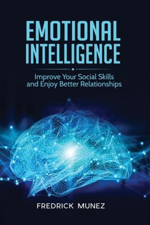 Emotional Intelligence: Improve Your Social Skills and Enjoy Better Relationships