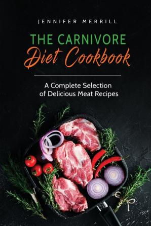 The Carnivore Diet Cookbook: A Complete Selection of Delicious Meat Recipes