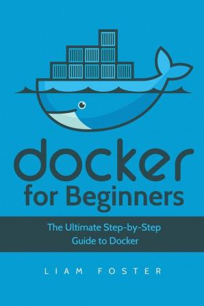 Docker for Beginners: The Ultimate Step-by-Step Guide to Docker