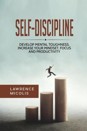 Self-Discipline: Develop Mental Toughness Increase Your Mindset Focus and Productivity