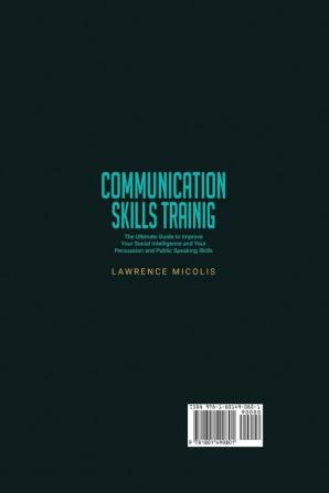 Communication Skills Training: The Ultimate Guide to Improve Your Social Intelligence and Your Persuasion and Public Speaking Skills