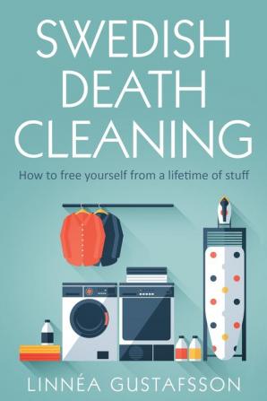 Swedish Death Cleaning: How to Free Yourself From A Lifetime of Stuff: 1 (Minimalist Living)