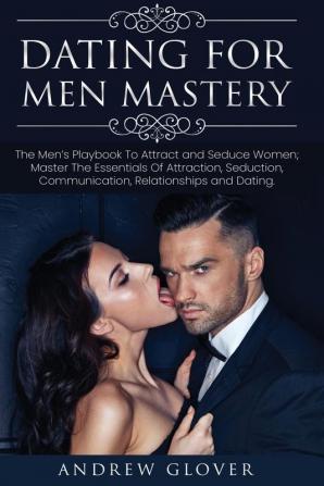 Dating For Men Mastery: The Seduction Playbook For Men's Relationships; Learn How to Approach Women Without Anxiety and Easily Master the Art of Attraction Psychology and Communication: 1