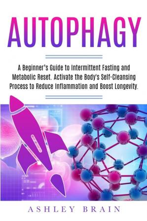 Autophagy: A Beginner's Guide to Intermittent Fasting and Metabolic Reset. Activate the Body's Self-Cleansing Process to Reduce Inflammation and Boost Longevity