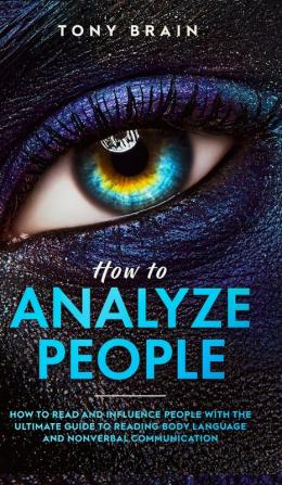 How to Analyze People: How to Read and Influence People with the Ultimate Guide to Reading Body Language and Nonverbal Communication