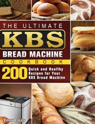 The Ultimate KBS Bread Machine Cookbook: 200 Quick and Healthy Recipes for Your KBS Bread Machine