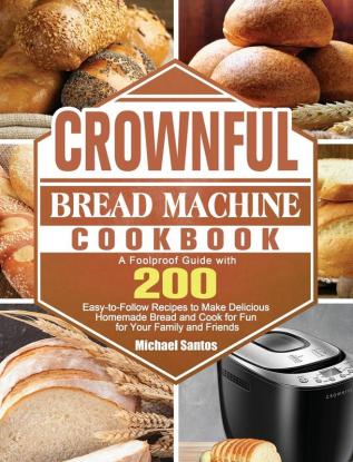 CROWNFUL Bread Machine Cookbook: A Foolproof Guide with 200 Easy-to-Follow Recipes to Make Delicious Homemade Bread and Cook for Fun for Your Family and Friends