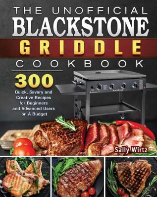 The Unofficial Blackstone Griddle Cookbook: 300 Quick Savory and Creative Recipes for Beginners and Advanced Users on A Budget