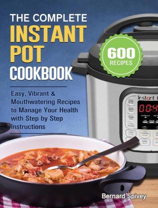 The Complete Instant Pot Cookbook: 600 Easy Vibrant & Mouthwatering Recipes to Manage Your Health with Step by Step Instructions