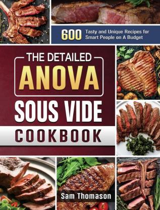 The Detailed Anova Sous Vide Cookbook: 600 Tasty and Unique Recipes for Smart People on A Budget