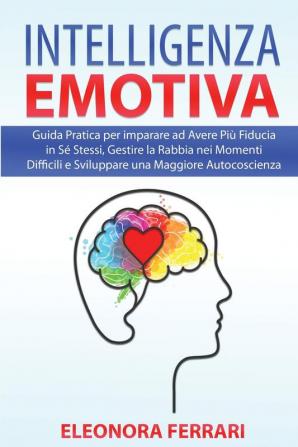 Intelligenza Emotiva: Guida Pratica per imparare ad Avere Più Fiducia in Sé Stessi Gestire la Rabbia nei Momenti Difficili e Sviluppare una Maggiore ... - Emotional Intelligence (Italian Version)