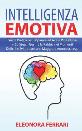 Intelligenza Emotiva: Guida Pratica per imparare ad Avere Più Fiducia in Sé Stessi Gestire la Rabbia nei Momenti Difficili e Sviluppare una Maggiore ... - Emotional Intelligence (Italian Version)