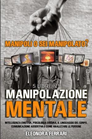 Manipolazione Mentale: Manipoli o Sei Manipolato? 5 Libri in 1 Intelligenza Emotiva Psicologia Oscura Il Linguaggio del Corpo Comunicazione ... - Manipulation Techniques (Italian Version)