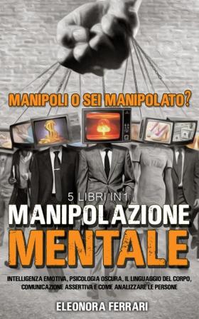 Manipolazione Mentale: Manipoli o Sei Manipolato? 5 Libri in 1 Intelligenza Emotiva Psicologia Oscura Il Linguaggio del Corpo Comunicazione ... - Manipulation Techniques (Italian Version)