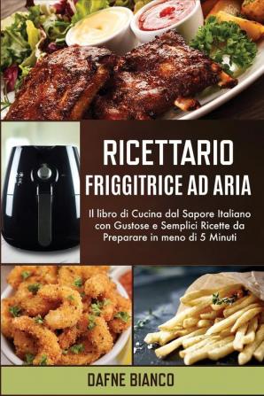 Ricettario Friggitrice ad Aria: Il libro di Cucina dal Sapore Italiano con Gustose e Semplici Ricette da Preparare in meno di 5 Minuti - Air Fryer Cookbook (Italian Version)