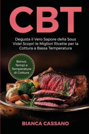 CBT: Degusta il Vero Sapore della Sous Vide! Scopri le Migliori Ricette per la Cottura a Bassa Temperatura. Bonus: Tempi e Temperature di Cottura (Slow Cooker - Italian Version)