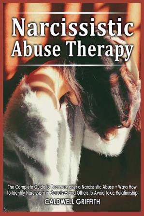 Narcissistic Abuse Therapy: The Complete Guide to Recovery after a Narcissistic Abuse + Ways How to Identify Narcissism in Ourselves and Others to Avoid Toxic Relationship.