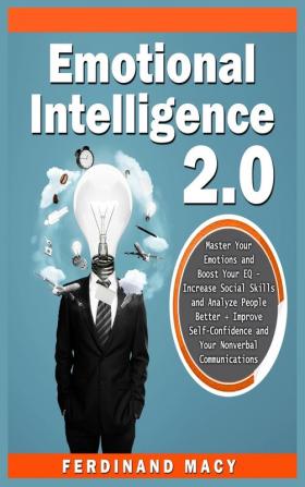 Emotional Intelligence 2.0: Master Your Emotions and Boost Your EQ - Increase Social Skills and Analyze People Better + Improve Self-Confidence and Your Nonverbal Communications.