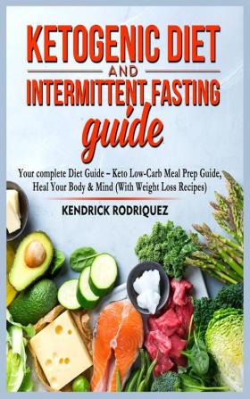 Ketogenic Diet and Intermittent Fasting Guide: Your complete Diet Guide - Keto Low-Carb Meal Prep Guide Heal Your Body & Mind (With Weight Loss Recipes).