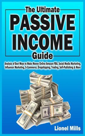 The Ultimate Passive Income Guide: Analysis of Best Ways to Make Money Online Amazon FBA Social Media Marketing Influencer Marketing E-Commerce Dropshipping Trading Self-Publishing & More.