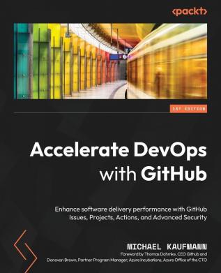 Accelerate DevOps with GitHub: Enhance software delivery performance with GitHub Issues Projects Actions and Advanced Security