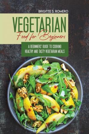 Vegetarian Food For Beginners: A Beginner's guide to Cooking Healthy and Tasty Vegetarian Meals.