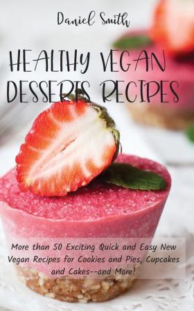 Healthy Vegan Desserts Recipes: More than 50 Exciting Quick and Easy New Vegan Recipes for Cookies and Pies Cupcakes and Cakes--and More!