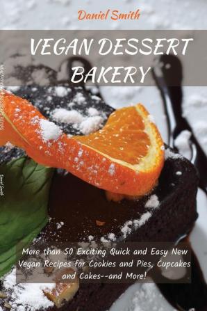 Vegan Desserts Bakery: More than 50 Exciting Quick and Easy New Vegan Recipes for Cookies and Pies Cupcakes and Cakes--and More!