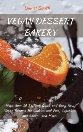 Vegan Dessert Bakery: More than 50 Exciting Quick and Easy New Vegan Recipes for Cookies and Pies Cupcakes and Cakes--and More!