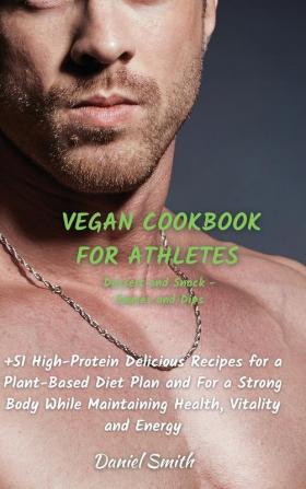 VEGAN COOKBOOK FOR ATHLETES Dessert and Snack - Sauces and Dips: 51 High-Protein Delicious Recipes for a Plant-Based Diet Plan and For a Strong Body While Maintaining Health Vitality and Energy