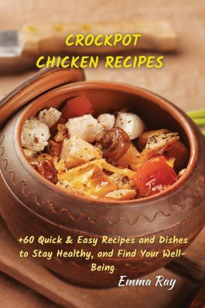 Crock Pot Chicken Recipes: +60 Quick & Easy Recipes and Dishes to Stay Healthy and Find Your Well-Being